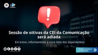 Sessão de oitivas da CEI da Comunicação será adiada